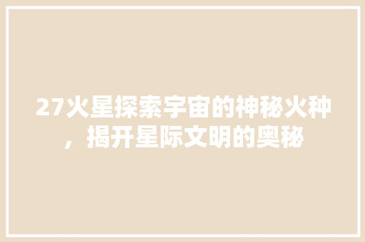 27火星探索宇宙的神秘火种，揭开星际文明的奥秘