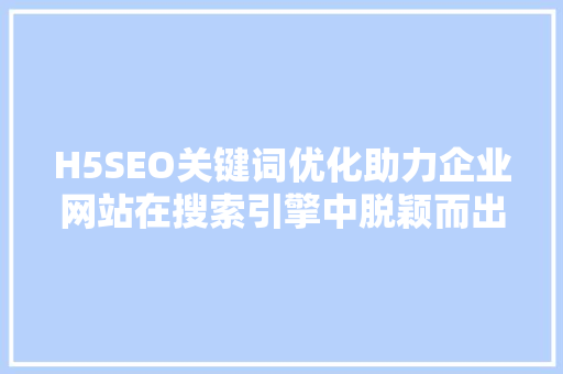 H5SEO关键词优化助力企业网站在搜索引擎中脱颖而出