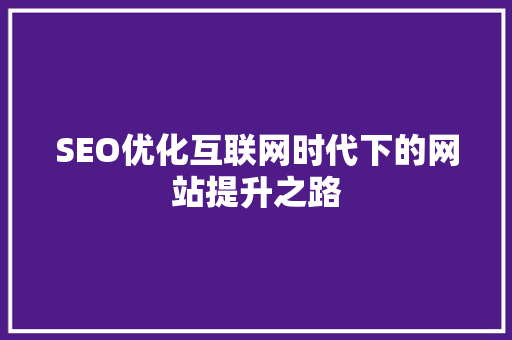SEO优化互联网时代下的网站提升之路