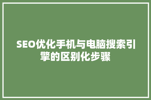 SEO优化手机与电脑搜索引擎的区别化步骤