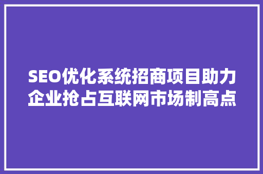 SEO优化系统招商项目助力企业抢占互联网市场制高点