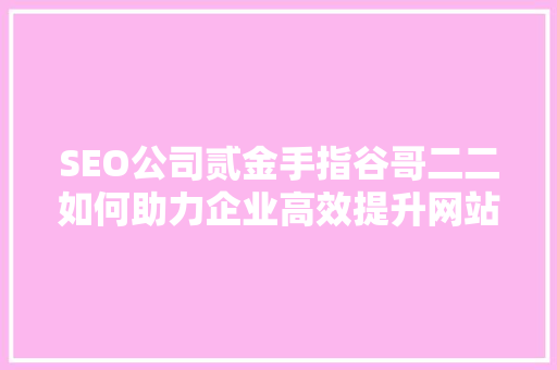 SEO公司贰金手指谷哥二二如何助力企业高效提升网站排名