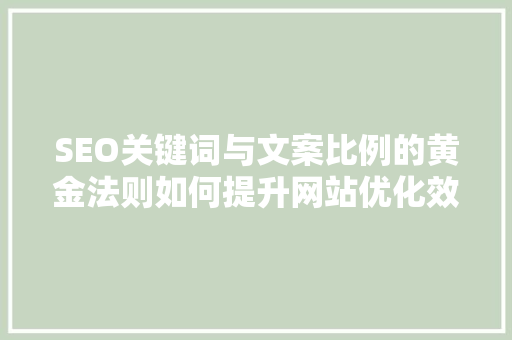 SEO关键词与文案比例的黄金法则如何提升网站优化效果