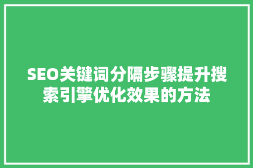 SEO关键词分隔步骤提升搜索引擎优化效果的方法