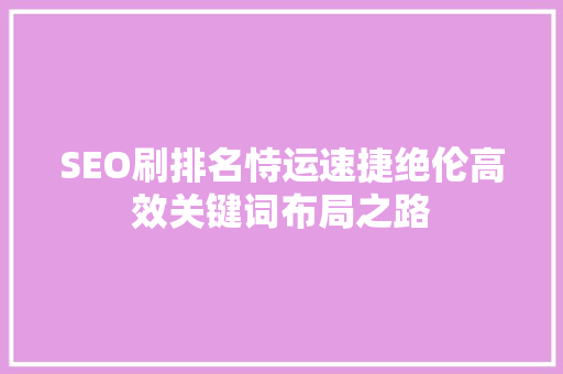SEO刷排名恃运速捷绝伦高效关键词布局之路