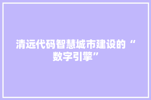 清远代码智慧城市建设的“数字引擎”