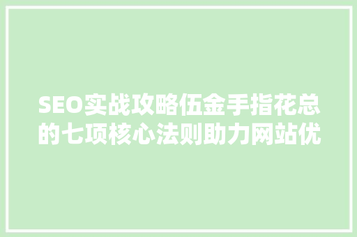 SEO实战攻略伍金手指花总的七项核心法则助力网站优化