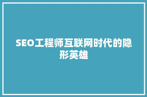 SEO工程师互联网时代的隐形英雄