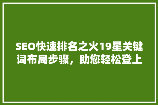 SEO快速排名之火19星关键词布局步骤，助您轻松登上搜索引擎巅峰
