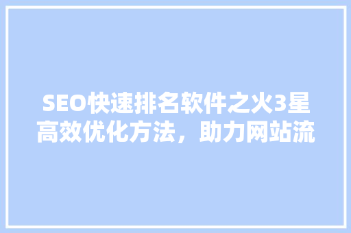 SEO快速排名软件之火3星高效优化方法，助力网站流量翻倍