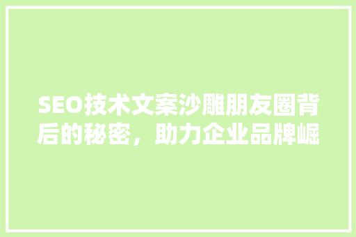 SEO技术文案沙雕朋友圈背后的秘密，助力企业品牌崛起