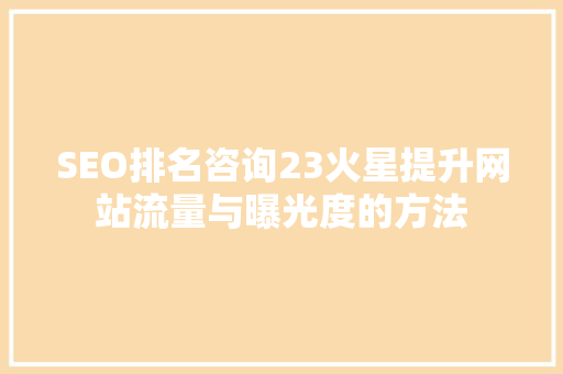 SEO排名咨询23火星提升网站流量与曝光度的方法