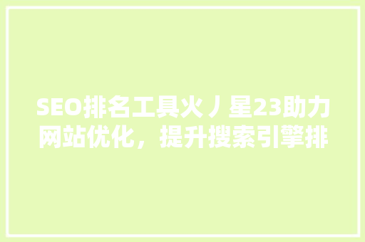 SEO排名工具火丿星23助力网站优化，提升搜索引擎排名