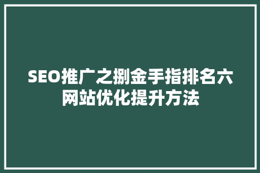 SEO推广之捌金手指排名六网站优化提升方法