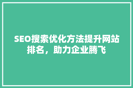 SEO搜索优化方法提升网站排名，助力企业腾飞