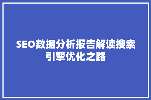 SEO数据分析报告解读搜索引擎优化之路