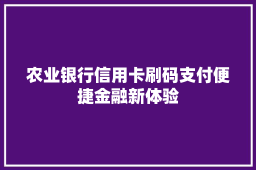 农业银行信用卡刷码支付便捷金融新体验