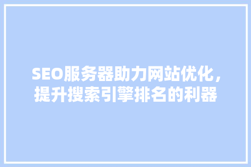 SEO服务器助力网站优化，提升搜索引擎排名的利器