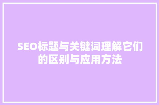 SEO标题与关键词理解它们的区别与应用方法