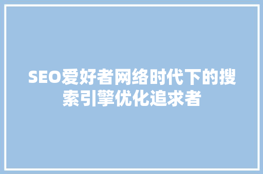 SEO爱好者网络时代下的搜索引擎优化追求者