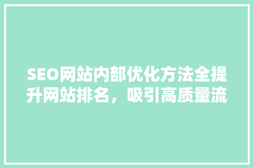 SEO网站内部优化方法全提升网站排名，吸引高质量流量