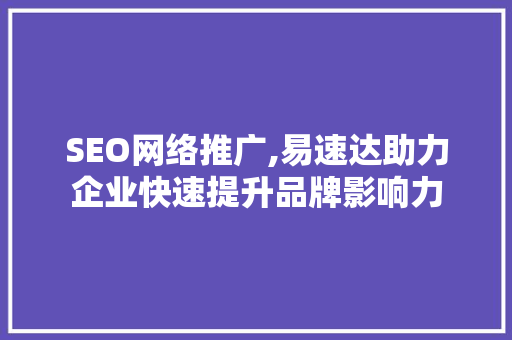 SEO网络推广,易速达助力企业快速提升品牌影响力
