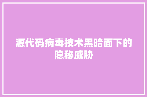 源代码病毒技术黑暗面下的隐秘威胁