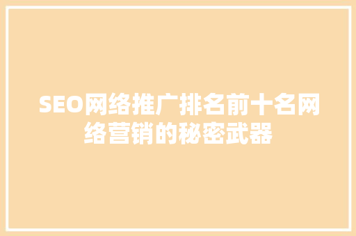 SEO网络推广排名前十名网络营销的秘密武器