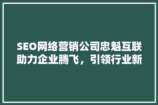 SEO网络营销公司忠魁互联助力企业腾飞，引领行业新潮流