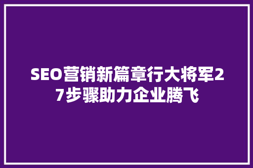 SEO营销新篇章行大将军27步骤助力企业腾飞