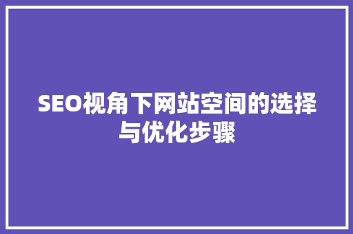 SEO视角下网站空间的选择与优化步骤