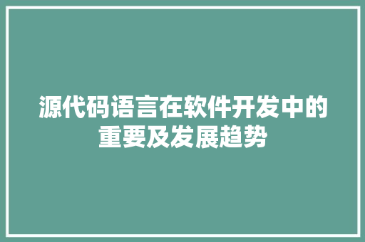 源代码语言在软件开发中的重要及发展趋势