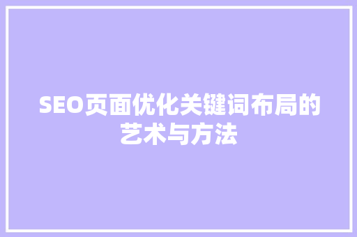 SEO页面优化关键词布局的艺术与方法