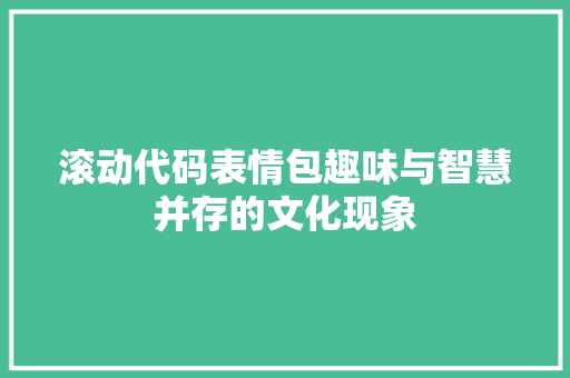 滚动代码表情包趣味与智慧并存的文化现象