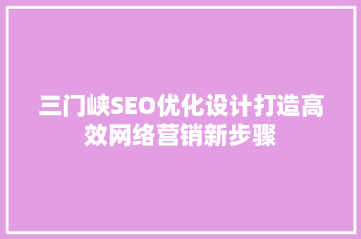 三门峡SEO优化设计打造高效网络营销新步骤