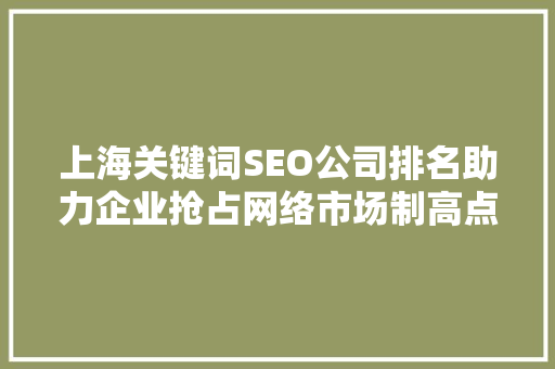 上海关键词SEO公司排名助力企业抢占网络市场制高点