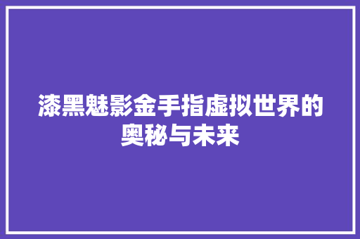 漆黑魅影金手指虚拟世界的奥秘与未来
