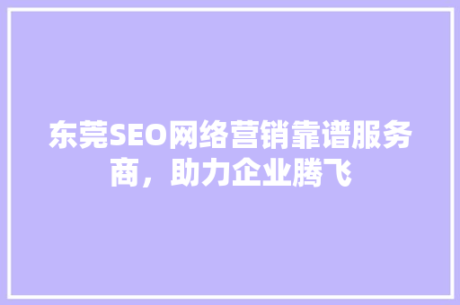 东莞SEO网络营销靠谱服务商，助力企业腾飞