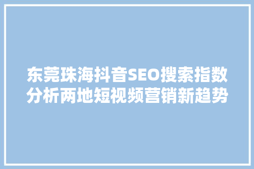 东莞珠海抖音SEO搜索指数分析两地短视频营销新趋势