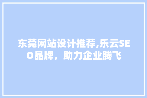 东莞网站设计推荐,乐云SEO品牌，助力企业腾飞