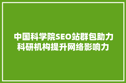中国科学院SEO站群包助力科研机构提升网络影响力