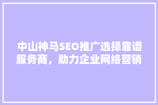 中山神马SEO推广选择靠谱服务商，助力企业网络营销腾飞