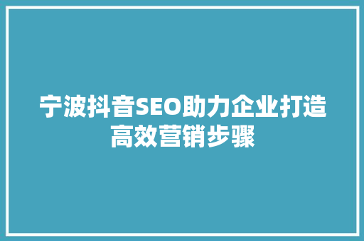 宁波抖音SEO助力企业打造高效营销步骤