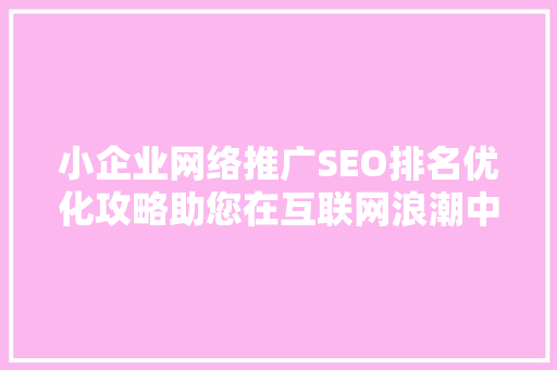 小企业网络推广SEO排名优化攻略助您在互联网浪潮中脱颖而出