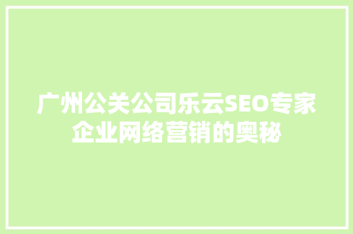广州公关公司乐云SEO专家企业网络营销的奥秘