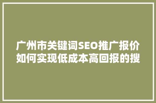 广州市关键词SEO推广报价如何实现低成本高回报的搜索引擎优化