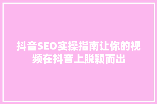 抖音SEO实操指南让你的视频在抖音上脱颖而出