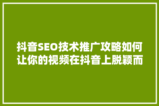 抖音SEO技术推广攻略如何让你的视频在抖音上脱颖而出