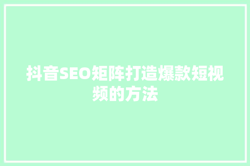 抖音SEO矩阵打造爆款短视频的方法