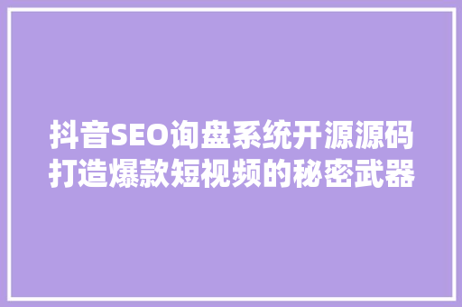 抖音SEO询盘系统开源源码打造爆款短视频的秘密武器